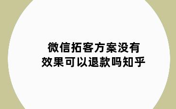 微信拓客方案没有效果可以退款吗知乎