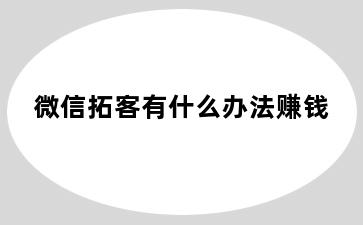 微信拓客有什么办法赚钱