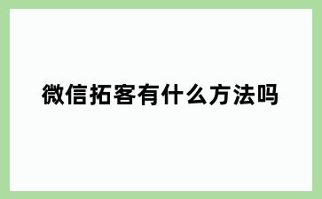 微信拓客有什么方法吗