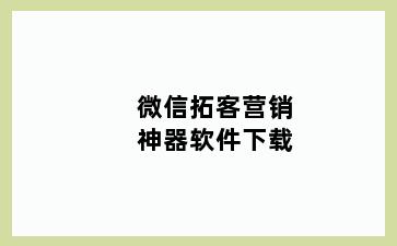 微信拓客营销神器软件下载