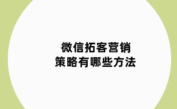 微信拓客营销策略有哪些方法