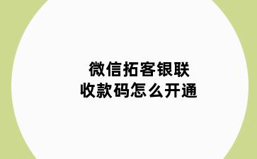 微信拓客银联收款码怎么开通