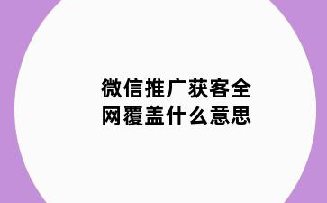 微信推广获客全网覆盖什么意思