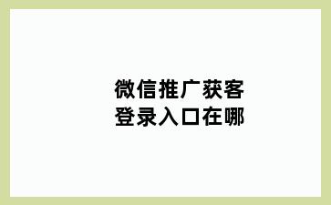 微信推广获客登录入口在哪