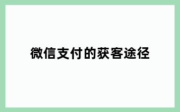 微信支付的获客途径