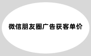 微信朋友圈广告获客单价