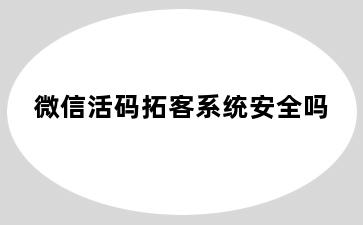 微信活码拓客系统安全吗