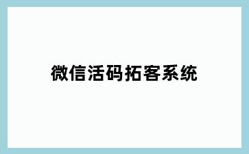 微信活码拓客系统