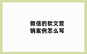 微信的软文营销案例怎么写