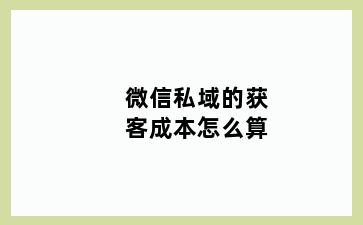 微信私域的获客成本怎么算