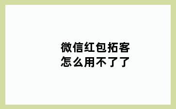 微信红包拓客怎么用不了了