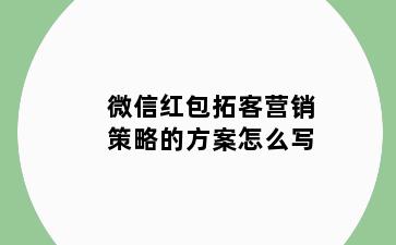 微信红包拓客营销策略的方案怎么写