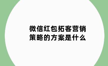 微信红包拓客营销策略的方案是什么