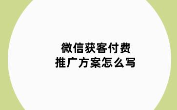 微信获客付费推广方案怎么写