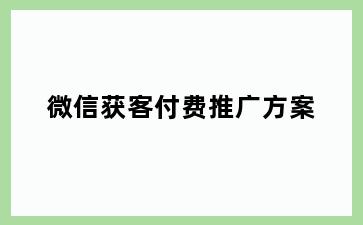 微信获客付费推广方案