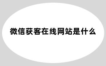 微信获客在线网站是什么