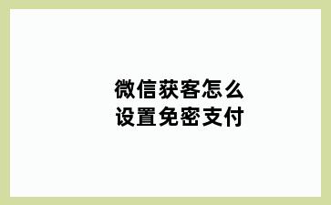 微信获客怎么设置免密支付