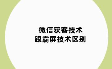 微信获客技术跟霸屏技术区别