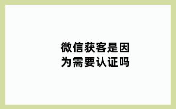 微信获客是因为需要认证吗