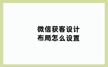 微信获客设计布局怎么设置