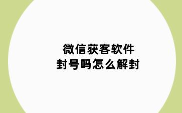 微信获客软件封号吗怎么解封