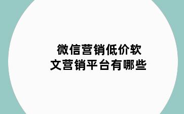 微信营销低价软文营销平台有哪些