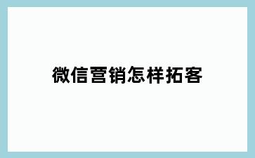 微信营销怎样拓客