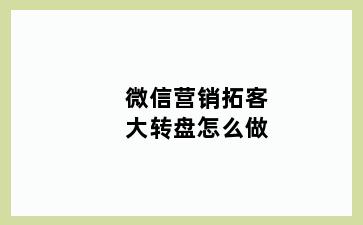 微信营销拓客大转盘怎么做