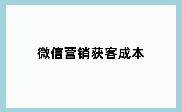 微信营销获客成本