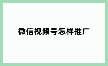 微信视频号怎样推广