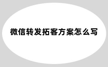 微信转发拓客方案怎么写