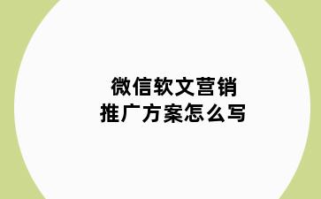 微信软文营销推广方案怎么写