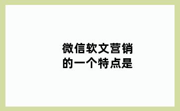 微信软文营销的一个特点是