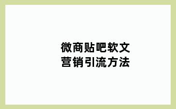 微商贴吧软文营销引流方法