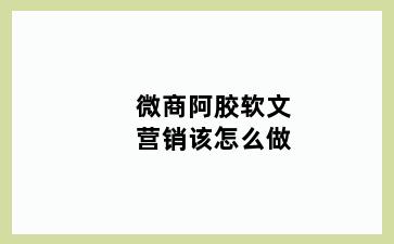 微商阿胶软文营销该怎么做