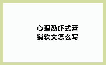 心理恐吓式营销软文怎么写