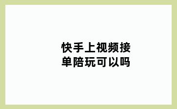 快手上视频接单陪玩可以吗