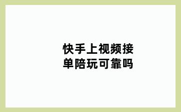 快手上视频接单陪玩可靠吗