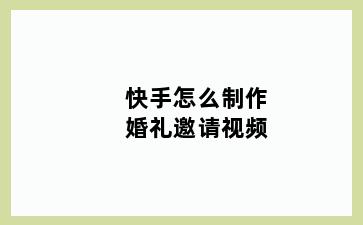 快手怎么制作婚礼邀请视频