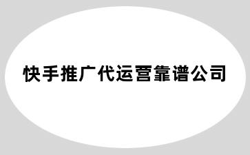 快手推广代运营靠谱公司