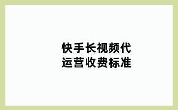 快手长视频代运营收费标准