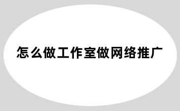 怎么做工作室做网络推广