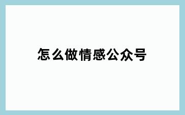 怎么做情感公众号