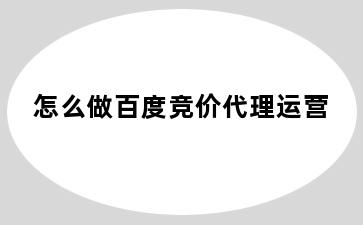 怎么做百度竞价代理运营