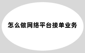 怎么做网络平台接单业务