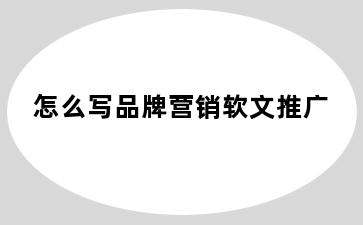 怎么写品牌营销软文推广