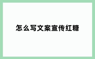 怎么写文案宣传红糖