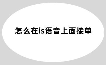 怎么在is语音上面接单