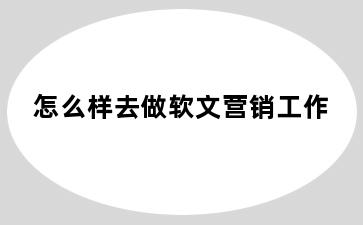 怎么样去做软文营销工作