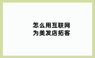 怎么用互联网为美发店拓客